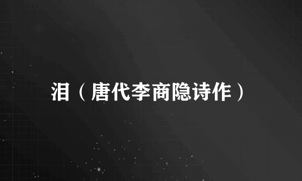 泪（唐代李商隐诗作）