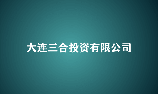 大连三合投资有限公司