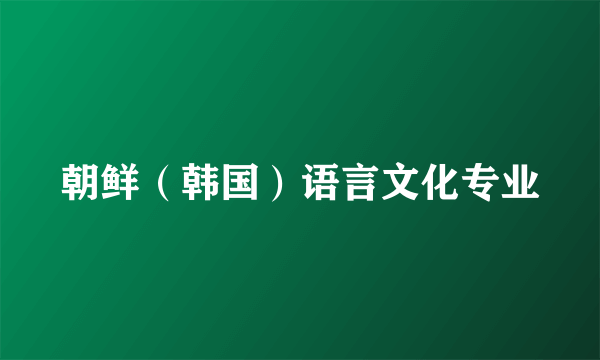 朝鲜（韩国）语言文化专业