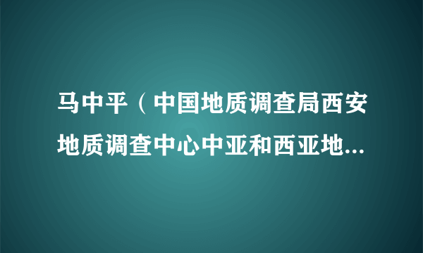 马中平（中国地质调查局西安地质调查中心中亚和西亚地质调查合作中心主任、境外地质室工程首席专家）