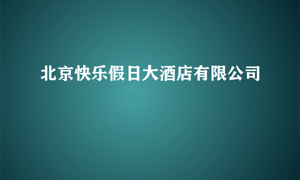北京快乐假日大酒店有限公司