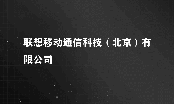 联想移动通信科技（北京）有限公司