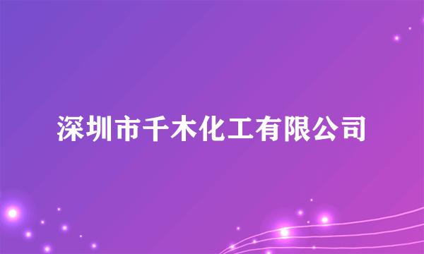 深圳市千木化工有限公司