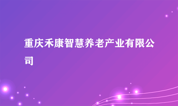 重庆禾康智慧养老产业有限公司