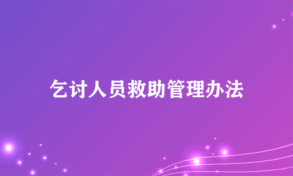 乞讨人员救助管理办法