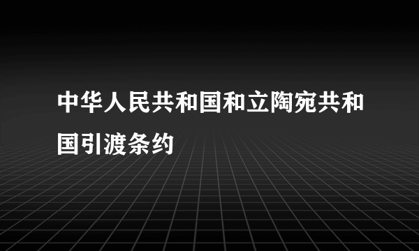 中华人民共和国和立陶宛共和国引渡条约
