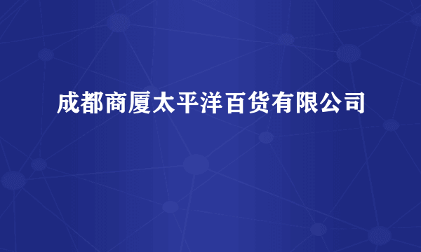 成都商厦太平洋百货有限公司