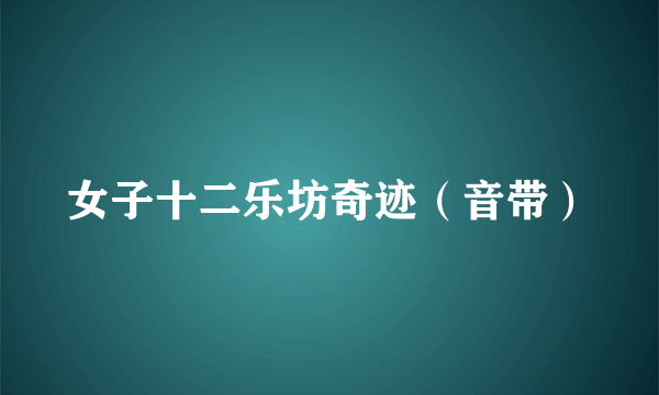 女子十二乐坊奇迹（音带）