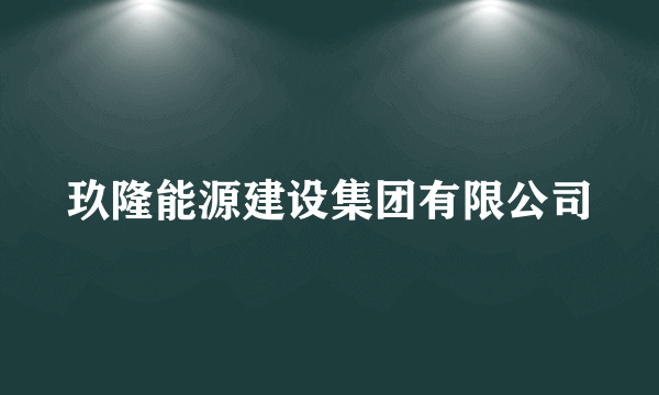 玖隆能源建设集团有限公司