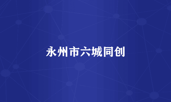 永州市六城同创
