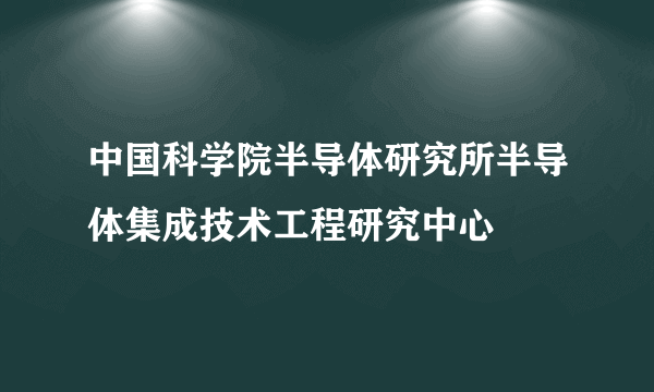 中国科学院半导体研究所半导体集成技术工程研究中心