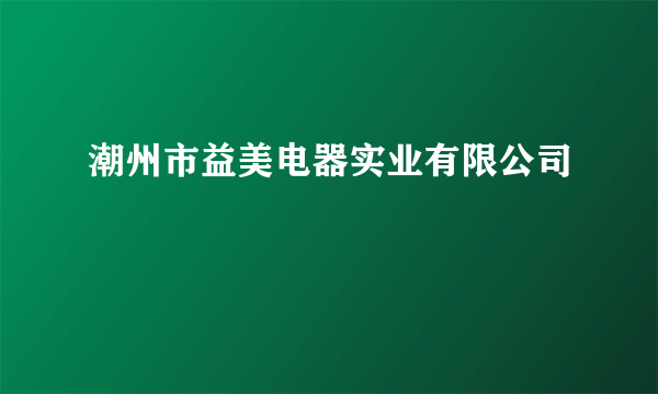 潮州市益美电器实业有限公司