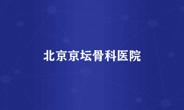 北京京坛骨科医院