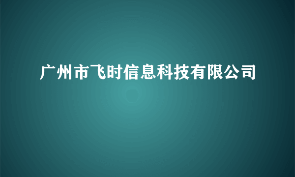 广州市飞时信息科技有限公司