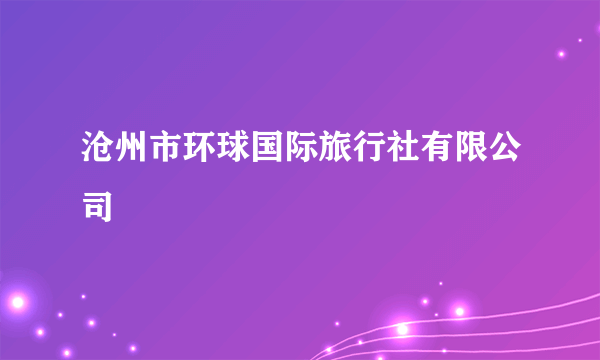 沧州市环球国际旅行社有限公司
