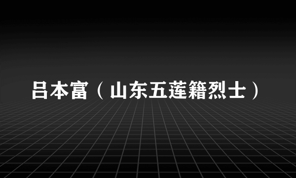 吕本富（山东五莲籍烈士）