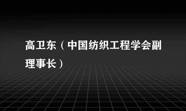 高卫东（中国纺织工程学会副理事长）
