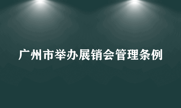 广州市举办展销会管理条例