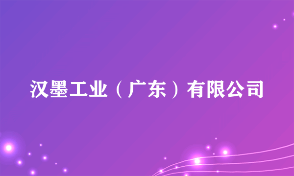 汉墨工业（广东）有限公司