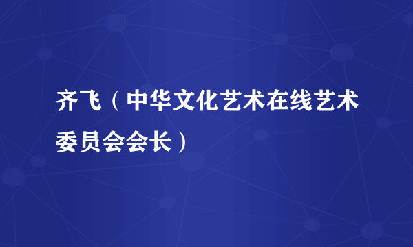 齐飞（中华文化艺术在线艺术委员会会长）