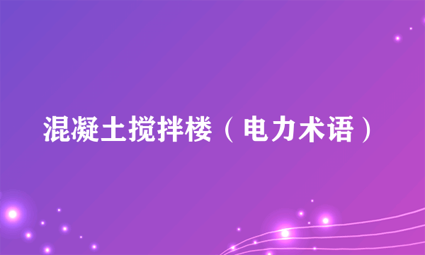 混凝土搅拌楼（电力术语）
