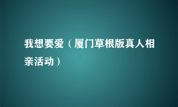我想要爱（厦门草根版真人相亲活动）