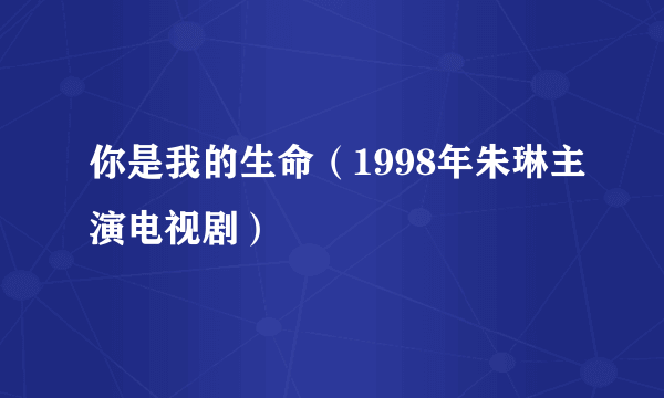 你是我的生命（1998年朱琳主演电视剧）