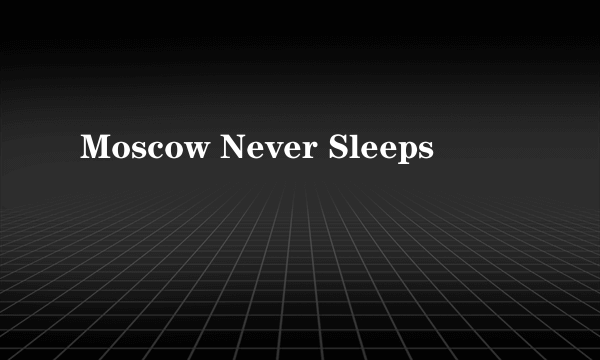 Moscow Never Sleeps