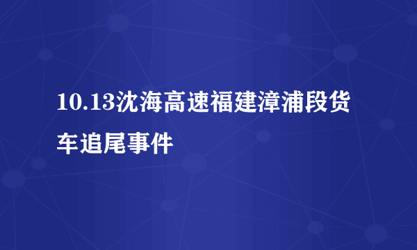 10.13沈海高速福建漳浦段货车追尾事件