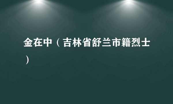 金在中（吉林省舒兰市籍烈士）