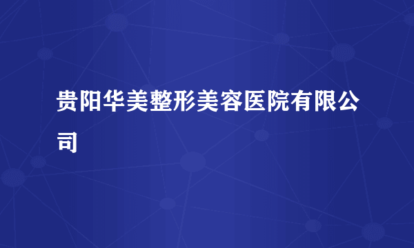贵阳华美整形美容医院有限公司