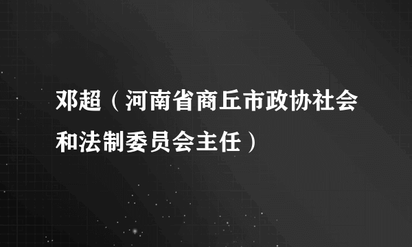 邓超（河南省商丘市政协社会和法制委员会主任）