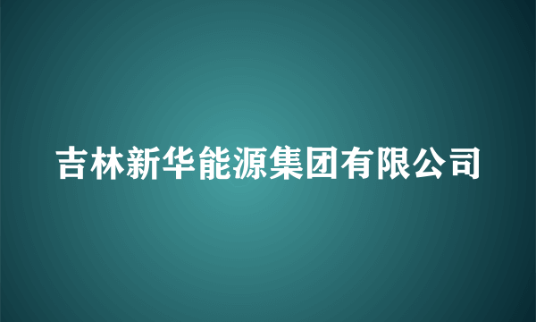 吉林新华能源集团有限公司