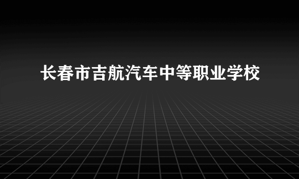 长春市吉航汽车中等职业学校