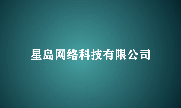 星岛网络科技有限公司