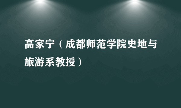 高家宁（成都师范学院史地与旅游系教授）