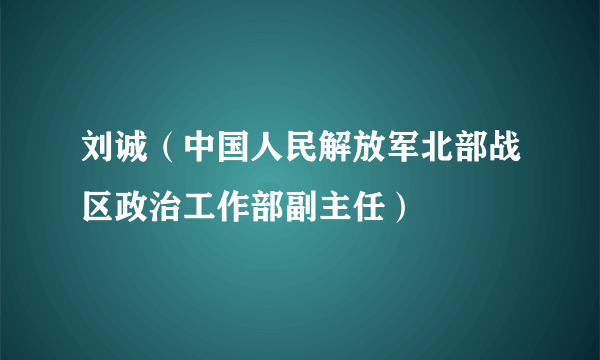 刘诚（中国人民解放军北部战区政治工作部副主任）