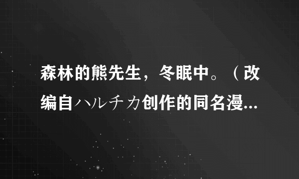 森林的熊先生，冬眠中。（改编自ハルチカ创作的同名漫画作品）