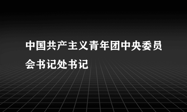 中国共产主义青年团中央委员会书记处书记