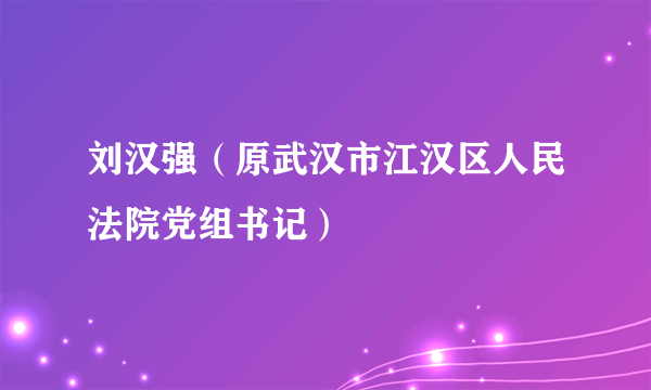 刘汉强（原武汉市江汉区人民法院党组书记）
