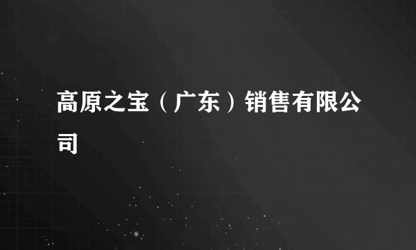 高原之宝（广东）销售有限公司