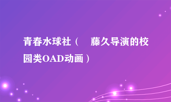 青春水球社（斎藤久导演的校园类OAD动画）