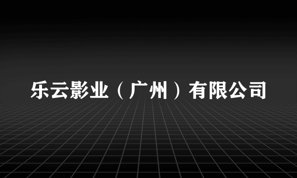 乐云影业（广州）有限公司