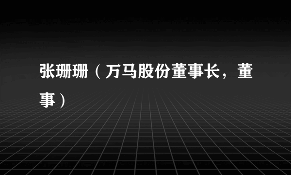 张珊珊（万马股份董事长，董事）