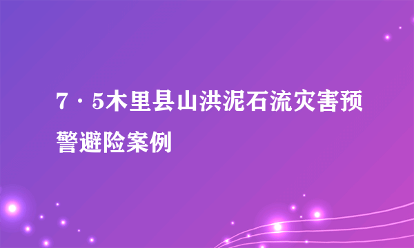 7·5木里县山洪泥石流灾害预警避险案例