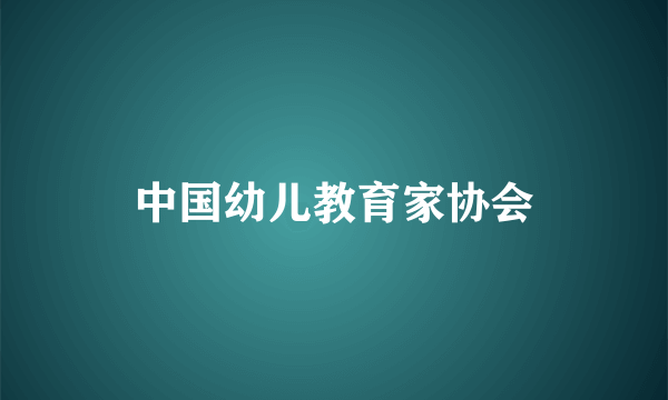 中国幼儿教育家协会