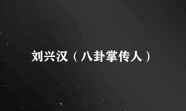 刘兴汉（八卦掌传人）