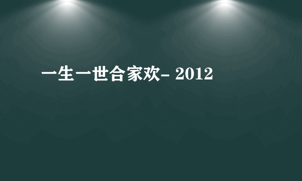 一生一世合家欢- 2012