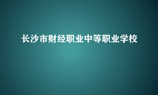 长沙市财经职业中等职业学校