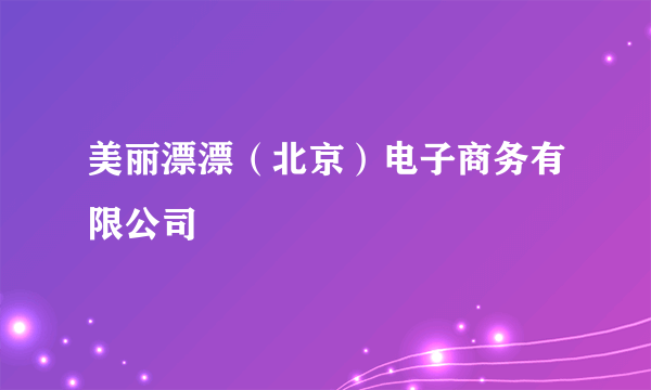 美丽漂漂（北京）电子商务有限公司